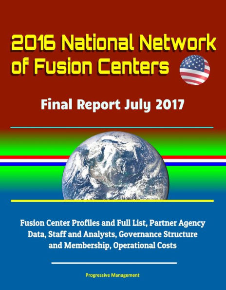 2016 National Network of Fusion Centers: Final Report July 2017 - Fusion Center Profiles and Full List, Partner Agency Data, Staff and Analysts, Governance Structure and Membership, Operational Costs
