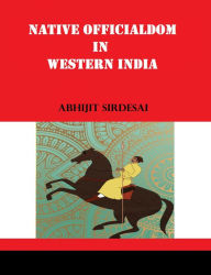 Title: Native Officialdom In Western India, Author: Abhijit Sirdesai