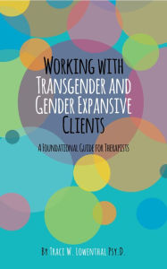 Title: Working with Transgender and Gender Expansive Clients: A Foundational Guide for Therapists, Author: Traci Lowenthal