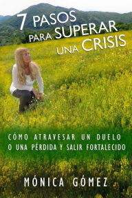 Title: 7 Pasos Para Superar Una Crisis: Cómo atravesar un duelo o una pérdida y salir fortalecido, Author: Mónica Gómez