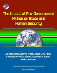 Title: The Impact of Pro-Government Militias on State and Human Security: A Comparative Analysis of the Afghan Local Police in Kunduz Province, and the Janjaweed in Sudan - Militia Histories, Author: Progressive Management