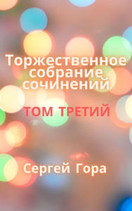 Title: Torzestvennoe sobranie socinenij. Tom Tretij, Author: Sergei Gora