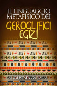 Title: Il Linguaggio Metafisico Dei Geroglifici Egizi, Author: Moustafa Gadalla