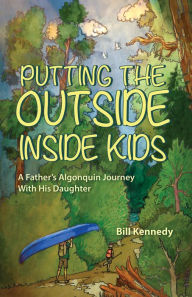 Title: Putting the Outside Inside Kids: A Father's Algonquin Journey With His Daughter, Author: Bill Kennedy