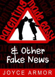 Title: Parenting Made Easy & Other Fake News, Author: Joyce Armor