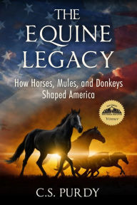 Title: The Equine Legacy: How Horses, Mules, and Donkeys Shaped America, Author: C.S. Purdy