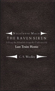 Title: Nicolette Mace: the Raven Siren - Filling the Afterlife from the Underworld: Last Train Home, Author: C.S. Woolley