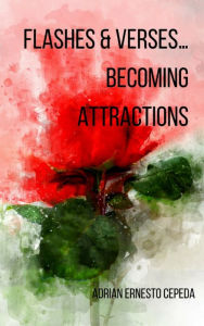 Title: Flashes & Verses...Becoming Attractions, Author: Adrian Ernesto Cepeda