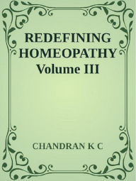 Title: Redefining Homeopathy Volume III, Author: Chandran K C