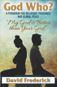 Title: God Who?: A Paradigm for Religious Tolerance and Global Peace, Author: David Frederick