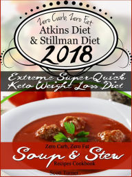 Title: Zero Carb, Zero Fat Atkins Diet & Stillman Diet 2018 Extreme Super-Quick Keto Weight Loss Diet Zero Carb, Zero Fat Soup & Stew Recipes Cookbook, Author: Scott Turner