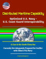 Distributed Maritime Capability: Optimized U.S. Navy - U.S. Coast Guard Interoperability, A Case in the South China Sea - Currently Not Adequately Prepared for Conflict with China's PLA Navy