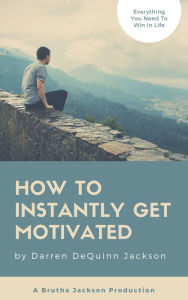 Title: How To Instantly Get Motivated, Author: Darren DeQuinn Jackson