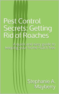 Title: Pest Control Secrets: Getting Rid of Roaches, Author: Stephanie A. Mayberry