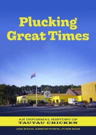 Title: Plucking Great Times: An Informal History Of Tautau Chicken, Author: Jim Ryan