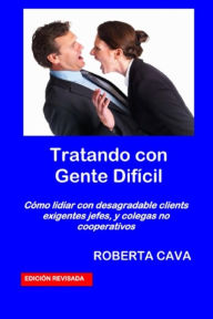 Title: Tratando con Gente Difícil: Cómo lidiar con desagradable clientes exigentes jefes, y colegas no cooperativos, Author: Roberta Cava