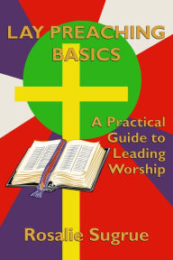 Title: Lay Preaching Basics: A Practical Guide to Leading Worship, Author: Rosalie Sugrue
