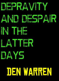 Title: Depravity and Despair In the Latter Days, Author: Den Warren