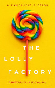 Title: The Lolly Factory, Author: Christopher Leslie Aulich