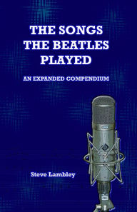 Title: The Songs the Beatles Played. An Expanded Compendium, Author: Steve Lambley