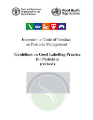 Title: International Code of Conduct on Pesticide Management: Guidelines on Good Labelling Practice for Pesticides (Revised) August 2015, Author: Food and Agriculture Organization of the United Nations