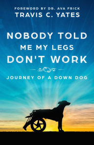 Title: Nobody Told Me My Legs Don't Work: Journey of a Down Dog, Author: Travis Yates
