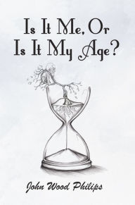 Title: Is It Me, Or Is It My Age?, Author: John Wood Philips