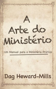 Title: A Arte Do Ministério: Um Manual para um Ministério Prático, Author: Dag Heward-Mills