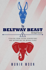 Title: The Beltway Beast: Stealing from Future Generations and Destroying the Middle Class, Author: Munir Moon