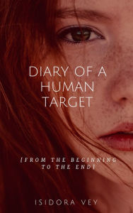 Title: Diary of a Human Target [From the Beginning to the End], Author: Isidora Vey