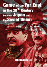 Title: Game of the Far East in the 20th Century between Japan and the Soviet Union, Author: Zhongjing Liu