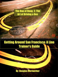 Title: The Dao of Doug 2: The Art of Driving a Bus or Keeping Zen in San Francisco Transit: A Line Trainer's Guide, Author: Douglas Meriwether