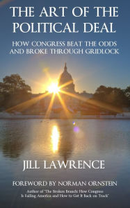 Title: The Art of the Political Deal: How Congress Beat the Odds and Broke Through Gridlock, Author: Jill Lawrence