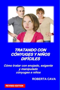 Title: Tratando con Cónyuges y Niños Difíciles: Cómo tratar con enojado, exigente, Author: Roberta Cava