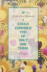 Title: If I Could Convince You of Only One Thing: Essays, Author: Zelda Leah Gatuskin