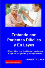 Title: Tratando con Parientes Difíciles: Cómo lidiar con familiares y parientes enojados, exigentes y manipuladores, Author: Roberta Cava