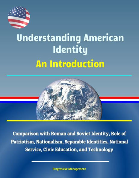 Understanding American Identity: An Introduction - Comparison with Roman and Soviet Identity, Role of Patriotism, Nationalism, Separable Identities, National Service, Civic Education, and Technology