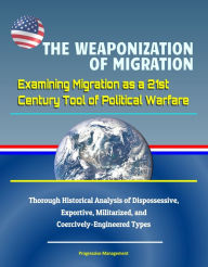 Title: The Weaponization of Migration: Examining Migration as a 21st Century Tool of Political Warfare - Thorough Historical Analysis of Dispossessive, Exportive, Militarized, and Coercively-Engineered Types, Author: Progressive Management