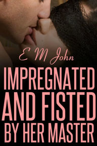 Title: Impregnated And Fisted By Her Master, Author: E M John