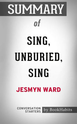 Summary Of Sing Unburied Sing By Jesmyn Ward Conversation Startersnook Book - 