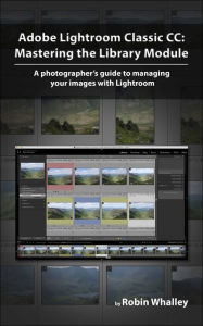 Title: Adobe Lightroom Classic CC: Mastering the Library Module, Author: Robin Whalley