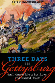 Title: Three Days in Gettysburg: An Intimate Tale of Lost Love and Divided Hearts at the Battle That Defined America, Author: Brian Mockenhaupt