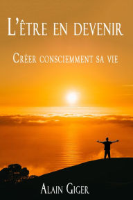 Title: L'etre en devenir Creer consciemment sa vie, Author: Alain Giger