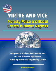 Title: Virtue and Vice: Morality Police and Social Control in Islamic Regimes - Comparative Study of Saudi Arabia, Iran, and the Taliban in Afghanistan, Projecting Power and Suppressing Dissent, Author: Progressive Management