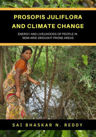Title: Prosopis Juliflora and Climate Change: Energy and Livelihoods of People in Semi-Arid Drought Prone Areas, Author: Sai Bhaskar Reddy Nakka