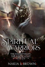 Title: Spiritual Warriors: The Rise of Night, The Rise of Light, Author: Nakia Brown