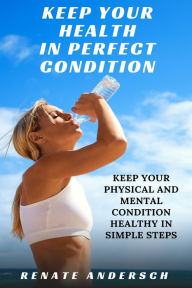 Title: Keep Your Health in Perfect Condition: Keep your physical and mental condition healthy in simple steps, Author: Rena Ray