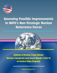 Title: Assessing Possible Improvements in NATO's Non-Strategic Nuclear Deterrence Forces - Addition of Nuclear Cruise Missile (Nuclear Tomahawk Land Attack Missile TLAM-N) on Surface Ships Proposed, Author: Progressive Management