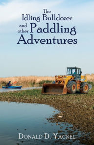 Title: The Idling Bulldozer and other Paddling Adventures, Author: Donald D. Yackel