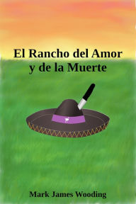 Title: El Rancho del Amor y de la Muerte, Author: Mark James Wooding